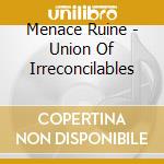 Menace Ruine - Union Of Irreconcilables cd musicale di Ruine Menace