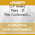 (LP Vinile) Pairs - If This Cockroach Doesn't Die, I Will (2 Lp) vinile