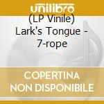 (LP Vinile) Lark's Tongue - 7-rope lp vinile di Lark's Tongue