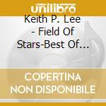 Keith P. Lee - Field Of Stars-Best Of The Pentology & Glorious St cd musicale di Keith P. Lee