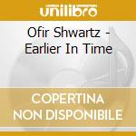 Ofir Shwartz - Earlier In Time cd musicale di Ofir Shwartz
