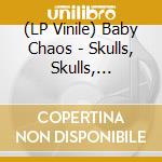 (LP Vinile) Baby Chaos - Skulls, Skulls, Skulls, Show Me The Glory vinile
