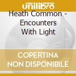 Heath Common - Encounters With Light cd musicale di Heath Common