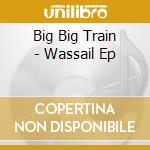 Big Big Train - Wassail Ep cd musicale di Big Big Train
