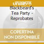 Blackbeard's Tea Party - Reprobates cd musicale di Blackbeard's Tea Party