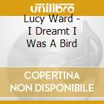Lucy Ward - I Dreamt I Was A Bird cd musicale di Lucy Ward