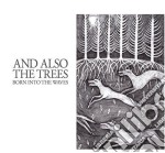 And Also The Trees - Born Into The Waves (Digi)