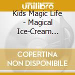 Kids Magic Life - Magical Ice-Cream Fountain cd musicale di Kids Magic Life