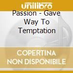 Passion - Gave Way To Temptation cd musicale di Passion