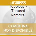 Topology - Tortured Remixes cd