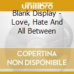 Blank Display - Love, Hate And All Between cd