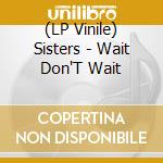 (LP Vinile) Sisters - Wait Don'T Wait lp vinile di Sisters