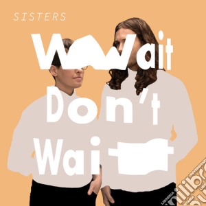 Sisters - Wait Don'T Wait cd musicale di Sisters