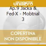Ap.9 Jacka & Fed-X - Mobtrial 3 cd