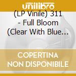 (LP Vinile) 311 - Full Bloom (Clear With Blue Swirl) vinile