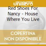 Red Shoes For Nancy - House Where You Live cd