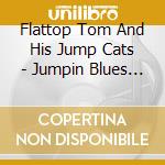 Flattop Tom And His Jump Cats - Jumpin Blues For Your Dancin Shoes cd musicale di Flattop Tom & Jump Cats