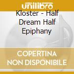 Kloster - Half Dream Half Epiphany cd musicale di Kloster