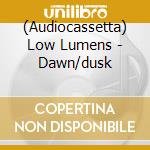 (Audiocassetta) Low Lumens - Dawn/dusk cd musicale di Low Lumens