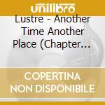 Lustre - Another Time Another Place (Chapter One) cd musicale di Lustre