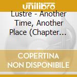 Lustre - Another Time, Another Place (Chapter Two) cd musicale di Lustre