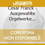 Cesar Franck - Ausgewahlte Orgelwerke... cd