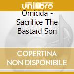 Omicida - Sacrifice The Bastard Son cd musicale