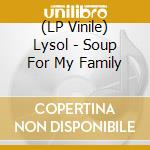 (LP Vinile) Lysol - Soup For My Family lp vinile