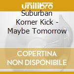 Suburban Korner Kick - Maybe Tomorrow cd musicale di Suburban Korner Kick