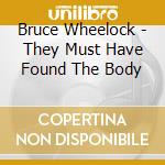 Bruce Wheelock - They Must Have Found The Body cd
