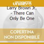 Larry Brown Jr. - There Can Only Be One cd