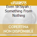 Even Sh'Siyah - Something From Nothing cd