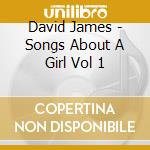David James - Songs About A Girl Vol 1 cd musicale di David James