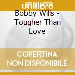 Bobby Wills - Tougher Than Love cd musicale di Bobby Wills