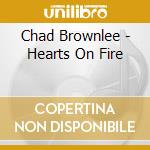 Chad Brownlee - Hearts On Fire cd musicale di Brownlee Chad