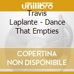 Travis Laplante - Dance That Empties cd musicale di Travis Laplante