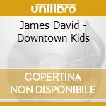 James David - Downtown Kids cd musicale di James David