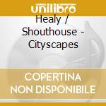 Healy / Shouthouse - Cityscapes cd musicale