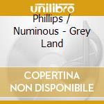Phillips / Numinous - Grey Land cd musicale