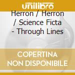 Herron / Herron / Science Ficta - Through Lines cd musicale