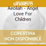 Aeoliah - Angel Love For Children cd musicale di Aeoliah