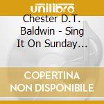 Chester D.T. Baldwin - Sing It On Sunday Morning cd musicale di Chester D.T. Baldwin