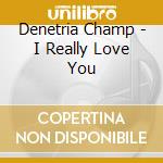 Denetria Champ - I Really Love You cd musicale di Denetria Champ