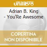 Adrian B. King - You'Re Awesome cd musicale di Adrian B. King
