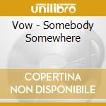 Vow - Somebody Somewhere cd