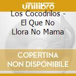 Los Cocodrilos - El Que No Llora No Mama cd