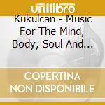 Kukulcan - Music For The Mind, Body, Soul And Feet cd