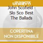 John Scofield - Slo Sco Best The Ballads cd musicale di John Scofield