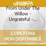 From Under The Willow - Ungrateful - Misguided cd