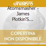 Atomsmasher - James Plotkin'S Atomsmasher cd musicale di Atomsmasher